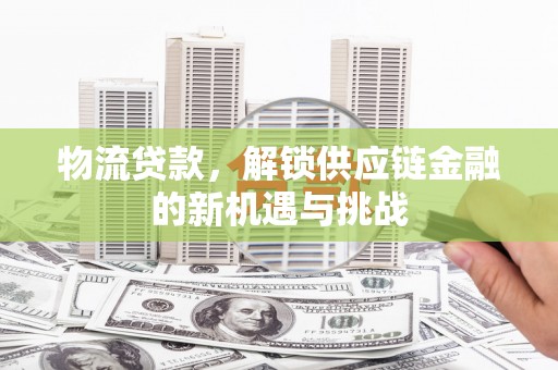 五营物流贷款，解锁供应链金融的新机遇与挑战