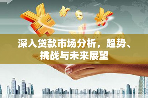五营深入贷款市场分析，趋势、挑战与未来展望