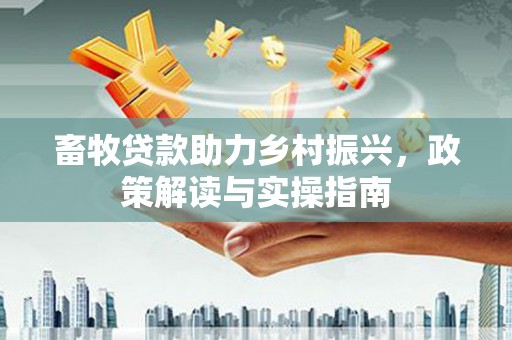 五营畜牧贷款助力乡村振兴，政策解读与实操指南
