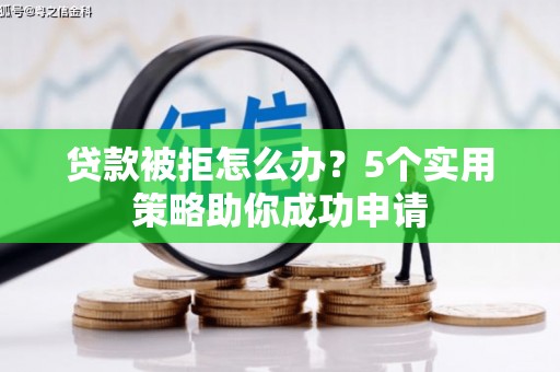 五营贷款被拒怎么办？5个实用策略助你成功申请