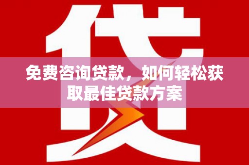 五营免费咨询贷款，如何轻松获取最佳贷款方案