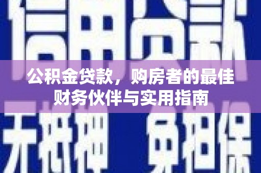 五营公积金贷款，购房者的最佳财务伙伴与实用指南