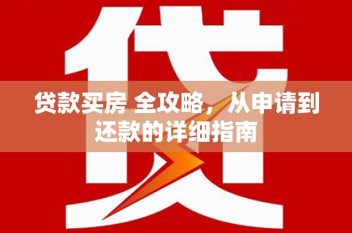 五营贷款买房 全攻略，从申请到还款的详细指南