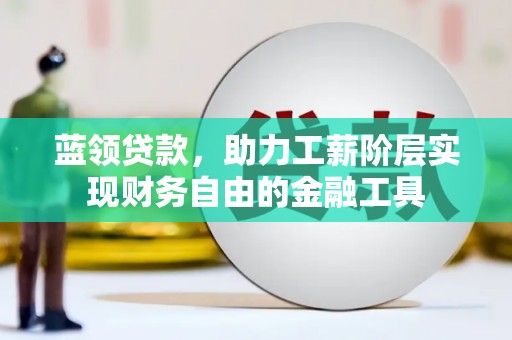五营蓝领贷款，助力工薪阶层实现财务自由的金融工具