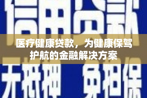五营医疗健康贷款，为健康保驾护航的金融解决方案
