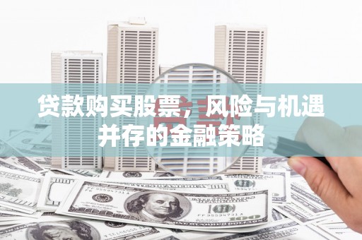 五营贷款购买股票，风险与机遇并存的金融策略