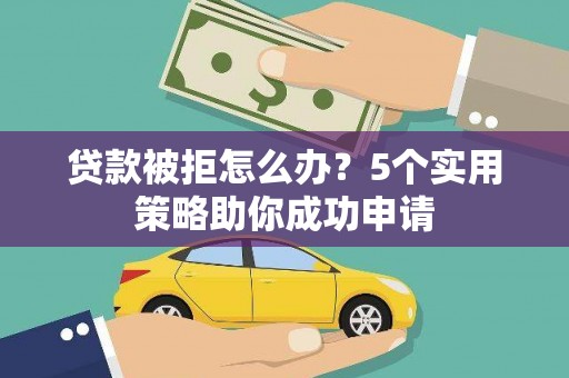 五营贷款被拒怎么办？5个实用策略助你成功申请