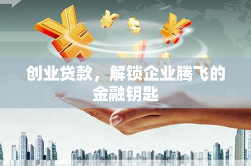 五营创业贷款，解锁企业腾飞的金融钥匙