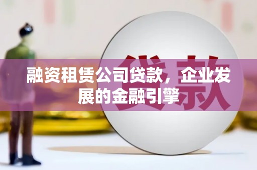 五营融资租赁公司贷款，企业发展的金融引擎