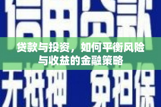 五营贷款与投资，如何平衡风险与收益的金融策略
