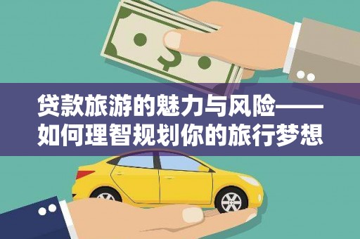五营贷款旅游的魅力与风险——如何理智规划你的旅行梦想