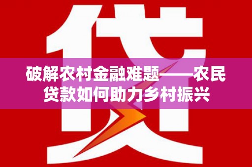 五营破解农村金融难题——农民贷款如何助力乡村振兴