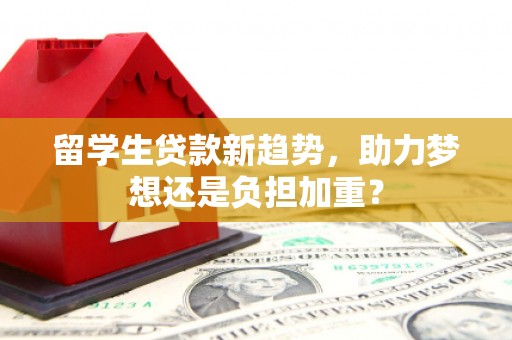 五营留学生贷款新趋势，助力梦想还是负担加重？