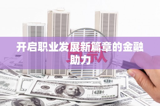 五营开启职业发展新篇章的金融助力