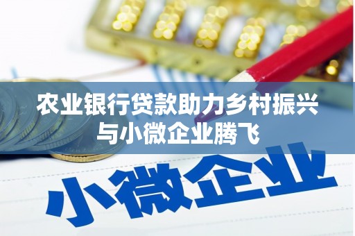 五营农业银行贷款助力乡村振兴与小微企业腾飞