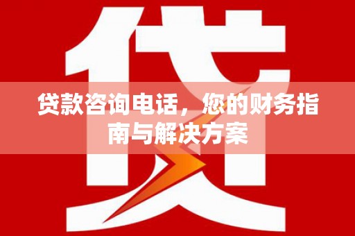 五营贷款咨询电话，您的财务指南与解决方案