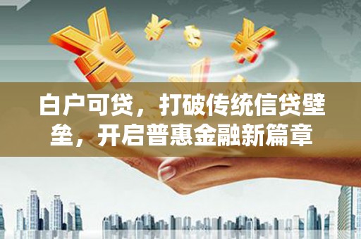 五营白户可贷，打破传统信贷壁垒，开启普惠金融新篇章