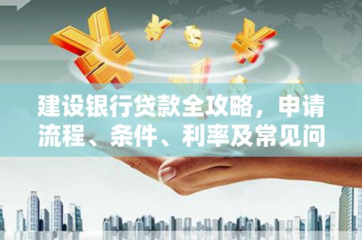 五营建设银行贷款全攻略，申请流程、条件、利率及常见问题解答