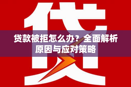 五营贷款被拒怎么办？全面解析原因与应对策略
