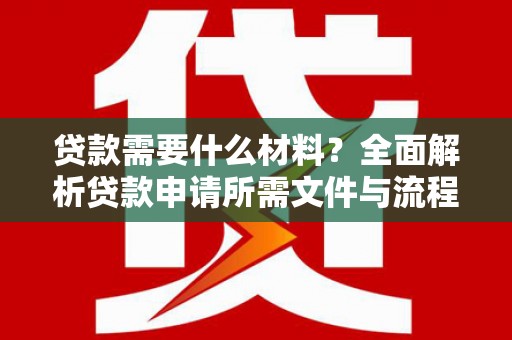 五营贷款需要什么材料？全面解析贷款申请所需文件与流程