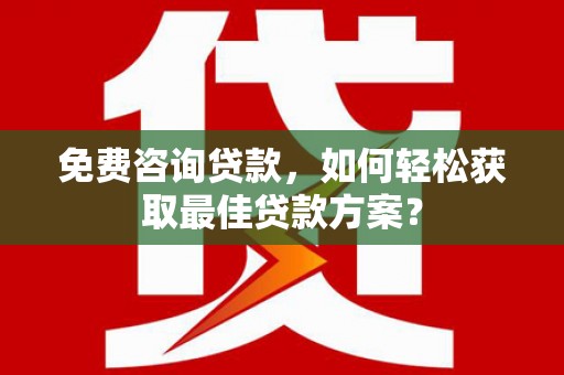五营免费咨询贷款，如何轻松获取最佳贷款方案？